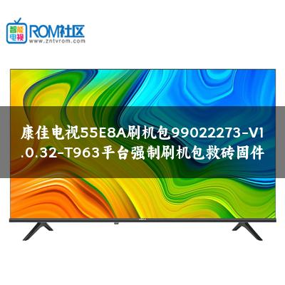 康佳电视55E8A刷机包99022273-V1.0.32-T963平台强制刷机包救砖固件