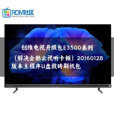创维电视升级包E3500系列（解决企鹅云视听卡顿）20160128版本主程序U盘救砖刷机包