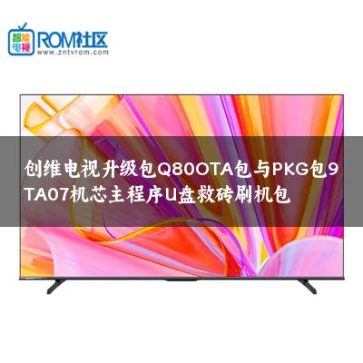 创维电视升级包Q80OTA包与PKG包9TA07机芯主程序U盘救砖刷机包