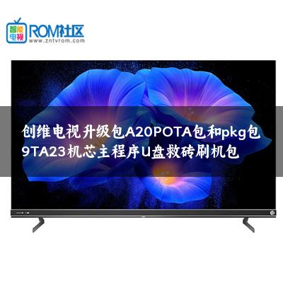 创维电视升级包A20POTA包和pkg包9TA23机芯主程序U盘救砖刷机包