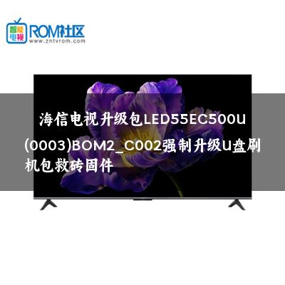 海信电视升级包LED55EC500U(0003)BOM2_C002强制升级U盘刷机包救砖固件