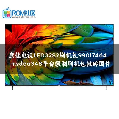 康佳电视LED32S2刷机包99017464-msd6a348平台强制刷机包救砖固件