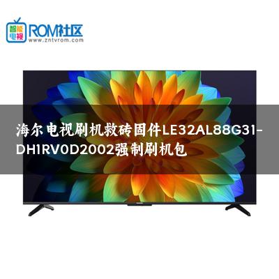 海尔电视刷机救砖固件LE32AL88G31-DH1RV0D2002强制刷机包