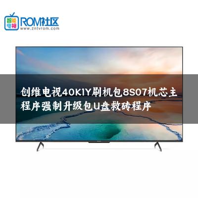 创维电视40K1Y刷机包8S07机芯主程序强制升级包U盘救砖程序