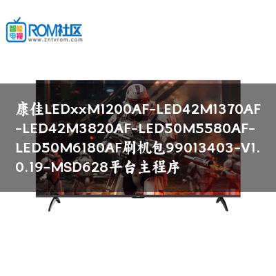 康佳LEDxxM1200AF-LED42M1370AF-LED42M3820AF-LED50M5580AF-LED50M6180AF刷机包99013403-V1.0.19-MSD628平台主程序