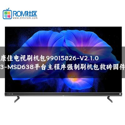 康佳电视刷机包99015826-V2.1.03-MSD638平台主程序强制刷机包救砖固件
