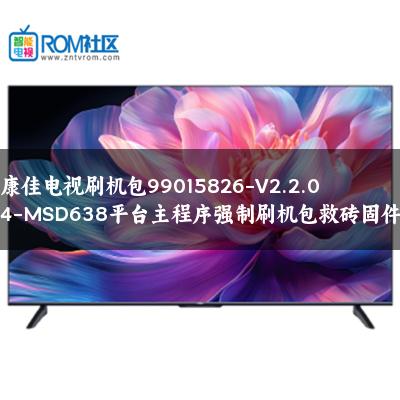 康佳电视刷机包99015826-V2.2.04-MSD638平台主程序强制刷机包救砖固件