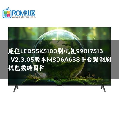 康佳LED55K5100刷机包99017513-V2.3.05版本MSD6A638平台强制刷机包救砖固件
