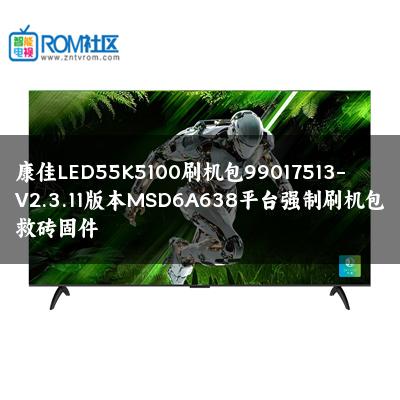 康佳LED55K5100刷机包99017513-V2.3.11版本MSD6A638平台强制刷机包救砖固件