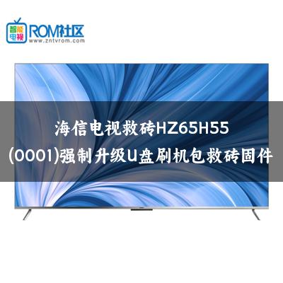 海信电视救砖HZ65H55(0001)强制升级U盘刷机包救砖固件