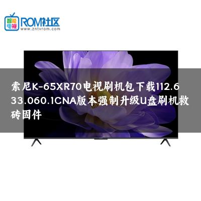 索尼K-65XR70电视刷机包下载112.633.060.1CNA版本强制升级U盘刷机救砖固件
