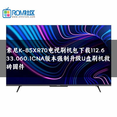 索尼K-85XR70电视刷机包下载112.633.060.1CNA版本强制升级U盘刷机救砖固件