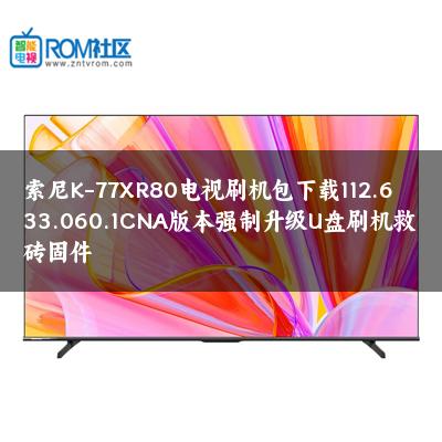索尼K-77XR80电视刷机包下载112.633.060.1CNA版本强制升级U盘刷机救砖固件