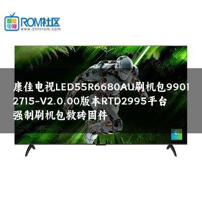 康佳电视LED55R6680AU刷机包99012715-V2.0.00版本RTD2995平台强制刷机包救砖固件