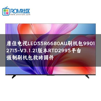 康佳电视LED55R6680AU刷机包99012715-V3.1.21版本RTD2995平台强制刷机包救砖固件