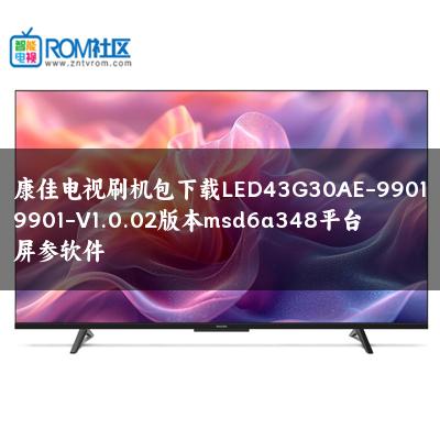 康佳电视刷机包下载LED43G30AE-99019901-V1.0.02版本msd6a348平台屏参软件