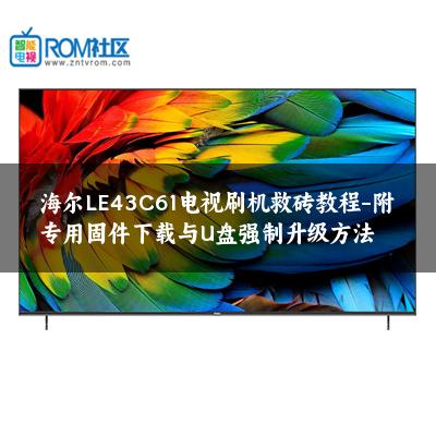海尔LE43C61电视刷机救砖教程-附专用固件下载与U盘强制升级方法