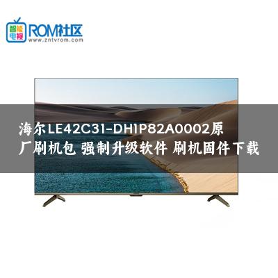 海尔LE42C31-DH1P82A0002原厂刷机包 强制升级软件 刷机固件下载
