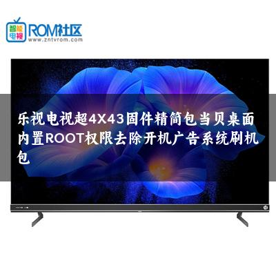 乐视电视超4X43固件精简包当贝桌面内置ROOT权限去除开机广告系统刷机包