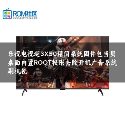 乐视电视超3X50精简系统固件包当贝桌面内置ROOT权限去除开机广告系统刷机包