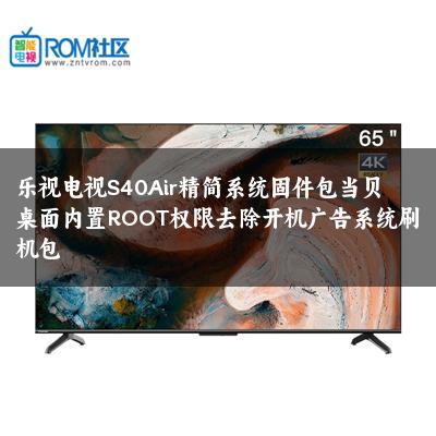 乐视电视S40Air精简系统固件包当贝桌面内置ROOT权限去除开机广告系统刷机包