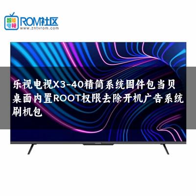 乐视电视X3-40精简系统固件包当贝桌面内置ROOT权限去除开机广告系统刷机包