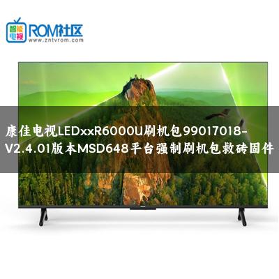 康佳电视LEDxxR6000U刷机包99017018-V2.4.01版本MSD648平台强制刷机包救砖固件