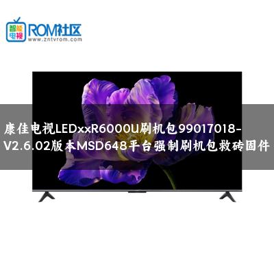 康佳电视LEDxxR6000U刷机包99017018-V2.6.02版本MSD648平台强制刷机包救砖固件