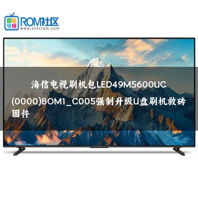 海信电视刷机包LED49M5600UC(0000)BOM1_C005强制升级U盘刷机救砖固件