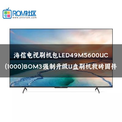 海信电视刷机包LED49M5600UC(1000)BOM3强制升级U盘刷机救砖固件