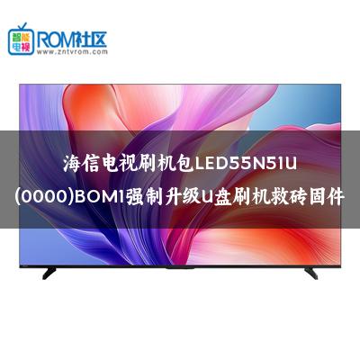 海信电视刷机包LED55N51U(0000)BOM1强制升级U盘刷机救砖固件