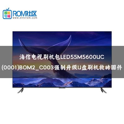 海信电视刷机包LED55M5600UC(0001)BOM2_C003强制升级U盘刷机救砖固件