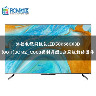 海信电视刷机包LED50K660X3D(0011)BOM2_C003强制升级U盘刷机救砖固件