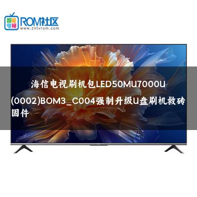 海信电视刷机包LED50MU7000U(0002)BOM3_C004强制升级U盘刷机救砖固件