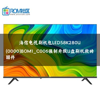 海信电视刷机包LED58K280U(0000)BOM1_C006强制升级U盘刷机救砖固件