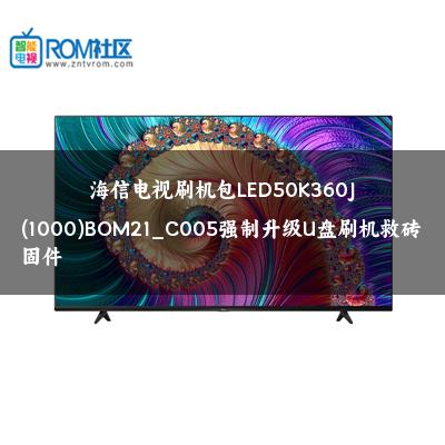 海信电视刷机包LED50K360J(1000)BOM21_C005强制升级U盘刷机救砖固件