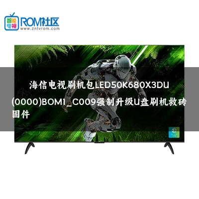 海信电视刷机包LED50K680X3DU(0000)BOM1_C009强制升级U盘刷机救砖固件