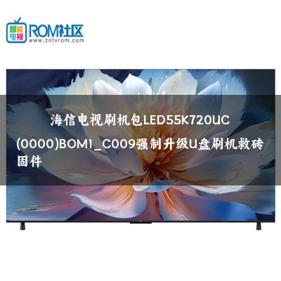 海信电视刷机包LED55K720UC(0000)BOM1_C009强制升级U盘刷机救砖固件