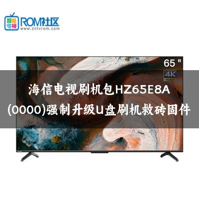 海信电视刷机包HZ65E8A(0000)强制升级U盘刷机救砖固件