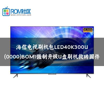 海信电视刷机包LED40K300U(0000)BOM1强制升级U盘刷机救砖固件