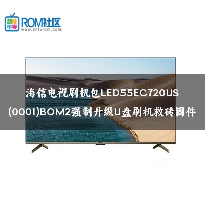 海信电视刷机包LED55EC720US(0001)BOM2强制升级U盘刷机救砖固件