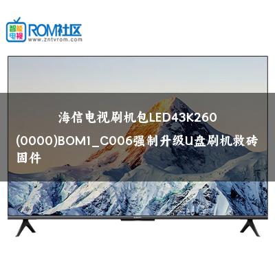 海信电视刷机包LED43K260(0000)BOM1_C006强制升级U盘刷机救砖固件