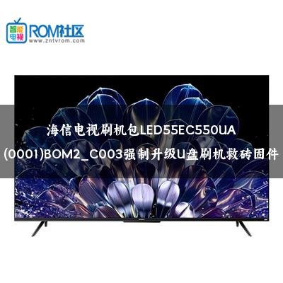 海信电视刷机包LED55EC550UA(0001)BOM2_C003强制升级U盘刷机救砖固件