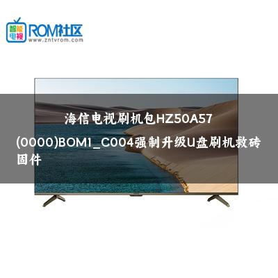 海信电视刷机包HZ50A57(0000)BOM1_C004强制升级U盘刷机救砖固件