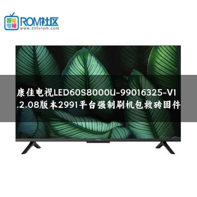 康佳电视LED60S8000U-99016325-V1.2.08版本2991平台强制刷机包救砖固件