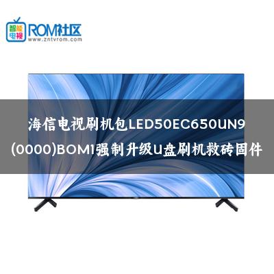海信电视刷机包LED50EC650UN9(0000)BOM1强制升级U盘刷机救砖固件