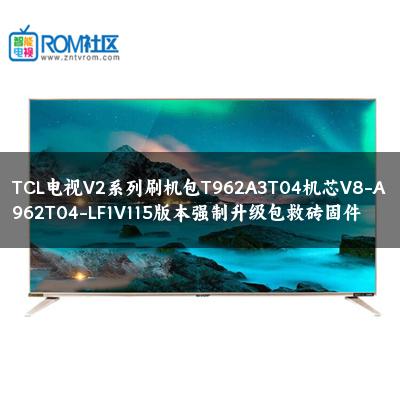 TCL电视V2系列刷机包T962A3T04机芯V8-A962T04-LF1V115版本强制升级包救砖固件