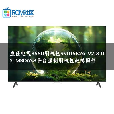 康佳电视S55U刷机包99015826-V2.3.02-MSD638平台强制刷机包救砖固件