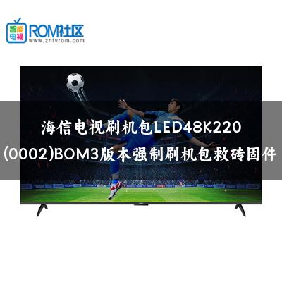 海信电视刷机包LED48K220(0002)BOM3版本强制刷机包救砖固件