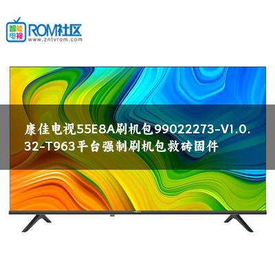 康佳电视55E8A刷机包99022273-V1.0.32-T963平台强制刷机包救砖固件